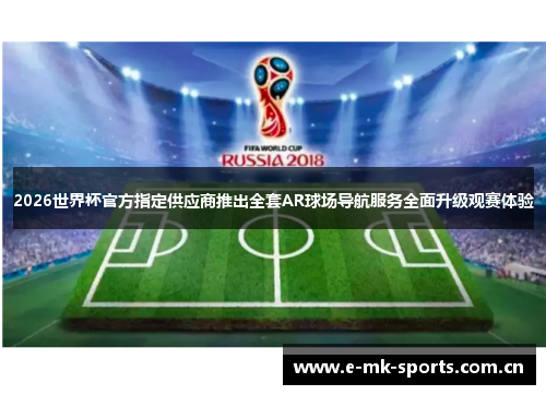 2026世界杯官方指定供应商推出全套AR球场导航服务全面升级观赛体验 2026世界杯官方指定供应商推出全套AR球场导航服务全面升级观赛体验