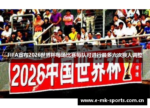 FIFA宣布2026世界杯每场比赛每队可进行最多六次换人调整 FIFA宣布2026世界杯每场比赛每队可进行最多六次换人调整