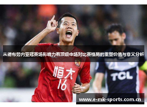 从德布劳内亚冠赛场影响力看顶级中场对比赛格局的重塑价值与意义分析