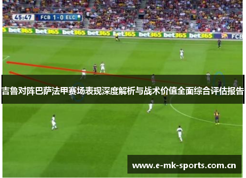 吉鲁对阵巴萨法甲赛场表现深度解析与战术价值全面综合评估报告 吉鲁对阵巴萨法甲赛场表现深度解析与战术价值全面综合评估报告