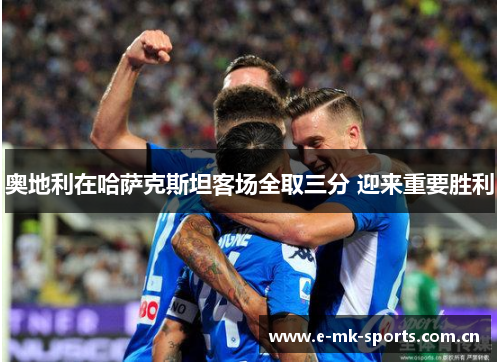 奥地利在哈萨克斯坦客场全取三分 迎来重要胜利 奥地利在哈萨克斯坦客场全取三分 迎来重要胜利